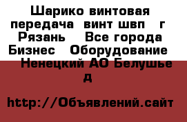 Шарико винтовая передача, винт швп .(г. Рязань) - Все города Бизнес » Оборудование   . Ненецкий АО,Белушье д.